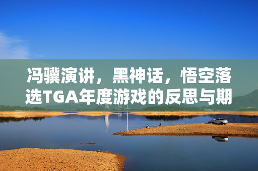冯骥演讲，黑神话，悟空落选TGA年度游戏的反思与期待