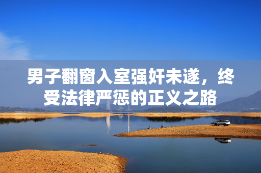 男子翻窗入室强奸未遂，终受法律严惩的正义之路