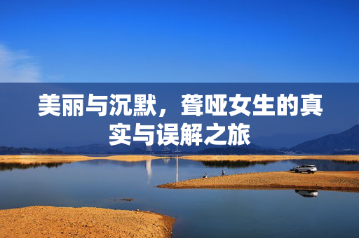 美丽与沉默，聋哑女生的真实与误解之旅