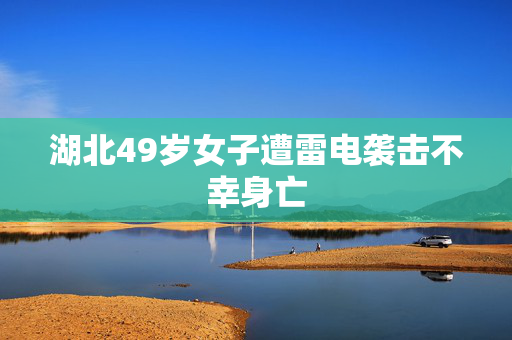 湖北49岁女子遭雷电袭击不幸身亡