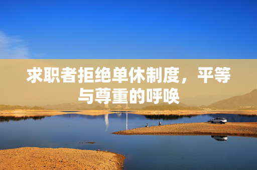 求职者拒绝单休制度，平等与尊重的呼唤