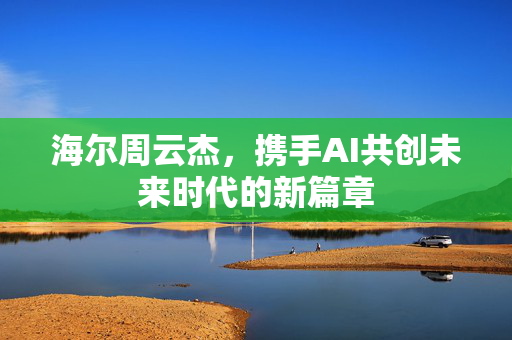 海尔周云杰，携手AI共创未来时代的新篇章