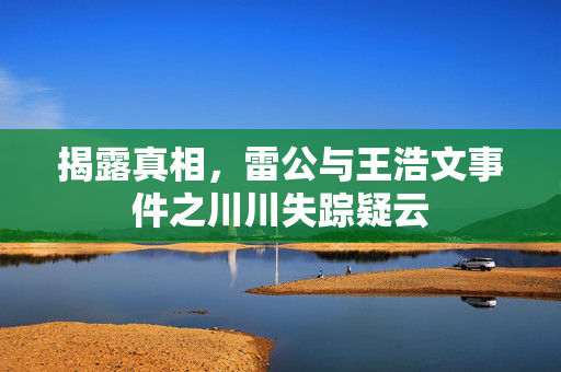 揭露真相，雷公与王浩文事件之川川失踪疑云