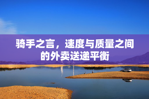 骑手之言，速度与质量之间的外卖送递平衡