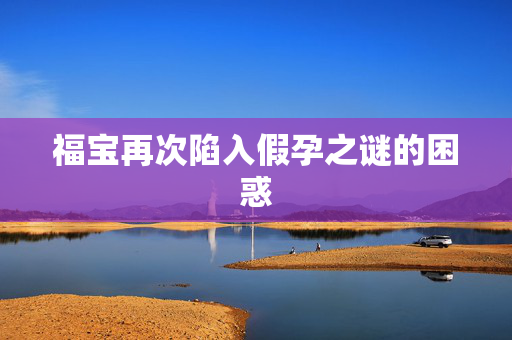 福宝再次陷入假孕之谜的困惑