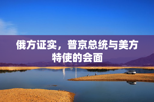 俄方证实，普京总统与美方特使的会面