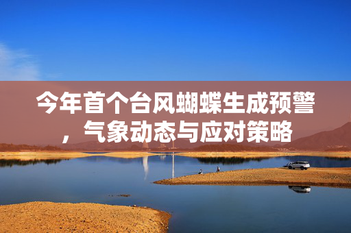 今年首个台风蝴蝶生成预警，气象动态与应对策略