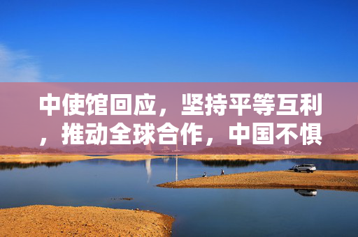 中使馆回应，坚持平等互利，推动全球合作，中国不惧特朗普称需让步