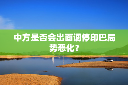 中方是否会出面调停印巴局势恶化？