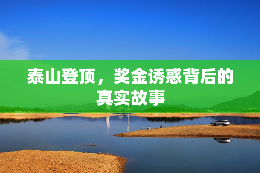 泰山登顶，奖金诱惑背后的真实故事