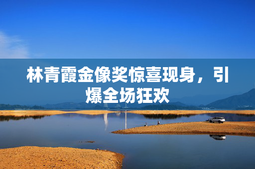 林青霞金像奖惊喜现身，引爆全场狂欢