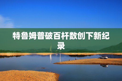 特鲁姆普破百杆数创下新纪录