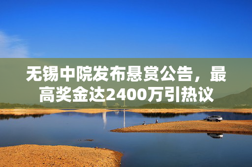 无锡中院发布悬赏公告，最高奖金达2400万引热议