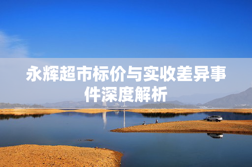永辉超市标价与实收差异事件深度解析