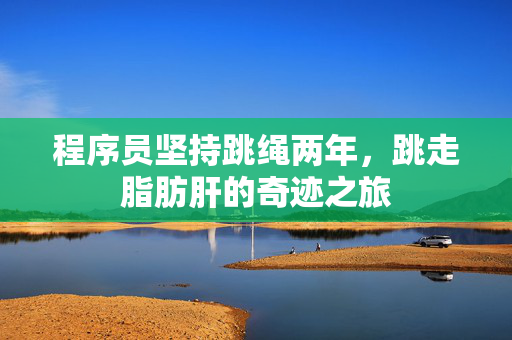 程序员坚持跳绳两年，跳走脂肪肝的奇迹之旅