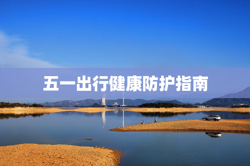 五一出行健康防护指南