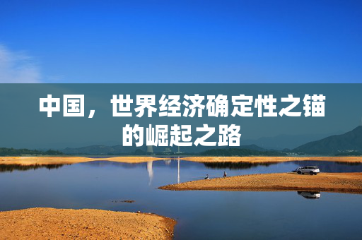 中国，世界经济确定性之锚的崛起之路