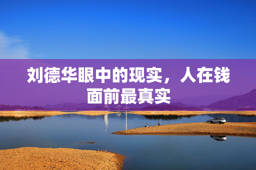 刘德华眼中的现实，人在钱面前最真实