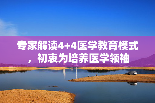 专家解读4+4医学教育模式，初衷为培养医学领袖