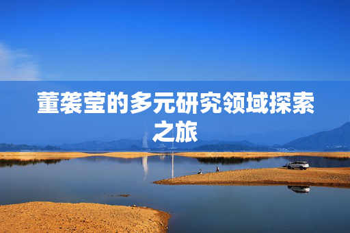 董袭莹的多元研究领域探索之旅