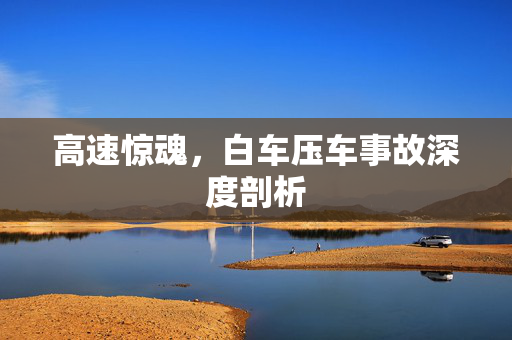 高速惊魂，白车压车事故深度剖析