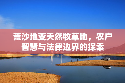 荒沙地变天然牧草地，农户智慧与法律边界的探索