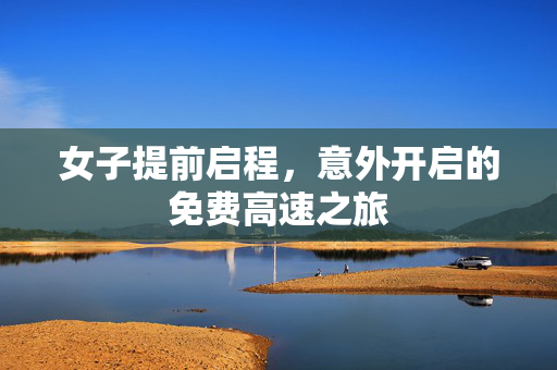 女子提前启程，意外开启的免费高速之旅