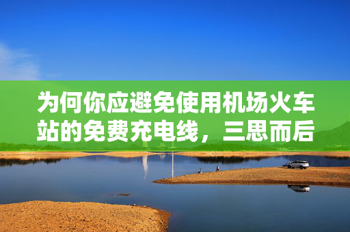 为何你应避免使用机场火车站的免费充电线，三思而后行