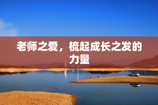 老师之爱，梳起成长之发的力量