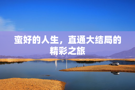 蛮好的人生，直通大结局的精彩之旅