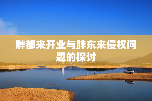胖都来开业与胖东来侵权问题的探讨
