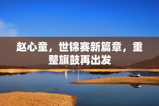 赵心童，世锦赛新篇章，重整旗鼓再出发