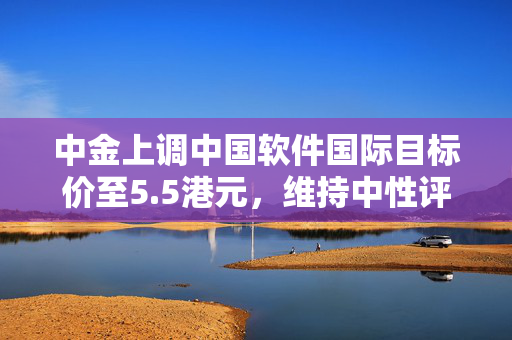 中金上调中国软件国际目标价至5.5港元，维持中性评级，市场前景分析与展望