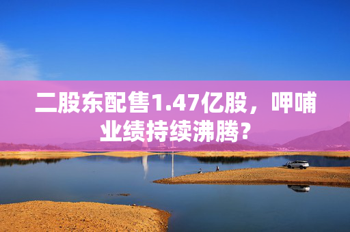 二股东配售1.47亿股，呷哺业绩持续沸腾？