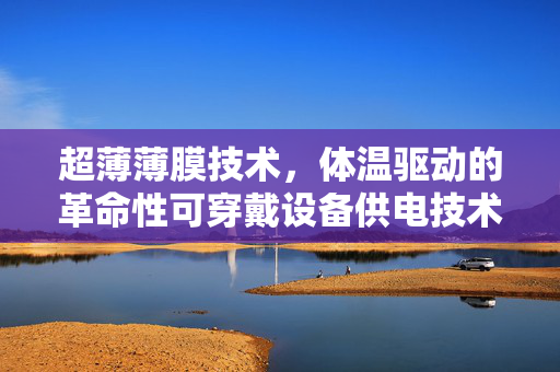 超薄薄膜技术，体温驱动的革命性可穿戴设备供电技术