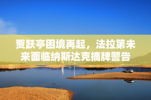 贾跃亭困境再起，法拉第未来面临纳斯达克摘牌警告