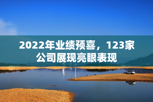 2022年业绩预喜，123家公司展现亮眼表现