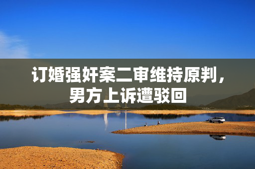 订婚强奸案二审维持原判，男方上诉遭驳回