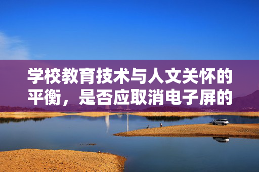 学校教育技术与人文关怀的平衡，是否应取消电子屏的探讨