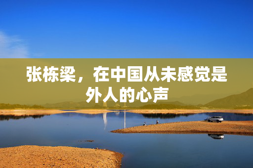 张栋梁，在中国从未感觉是外人的心声