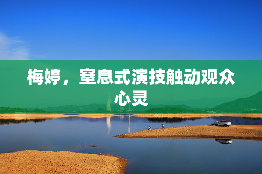 梅婷，窒息式演技触动观众心灵
