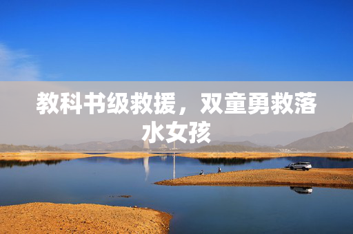 教科书级救援，双童勇救落水女孩