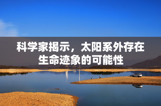 科学家揭示，太阳系外存在生命迹象的可能性