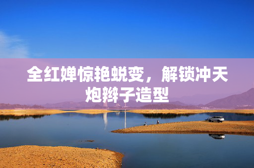 全红婵惊艳蜕变，解锁冲天炮辫子造型