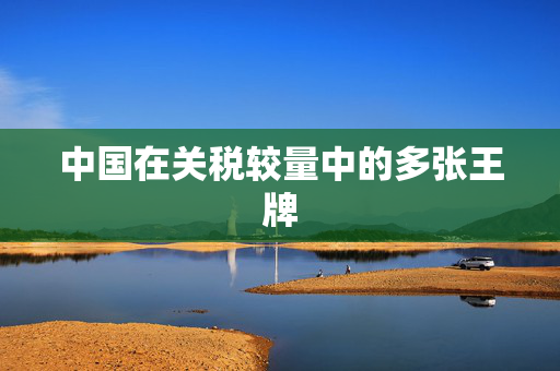 中国在关税较量中的多张王牌