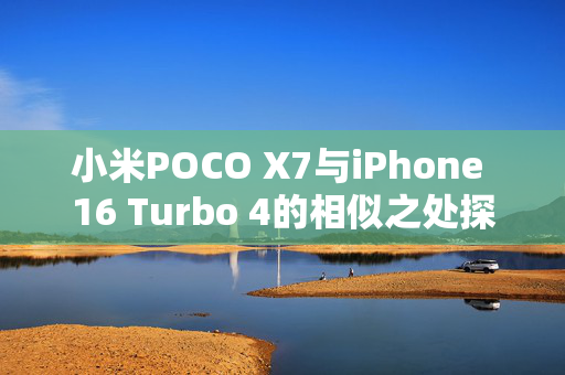 小米POCO X7与iPhone 16 Turbo 4的相似之处探究