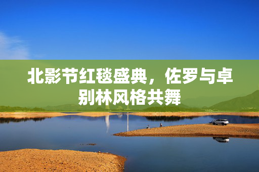 北影节红毯盛典，佐罗与卓别林风格共舞