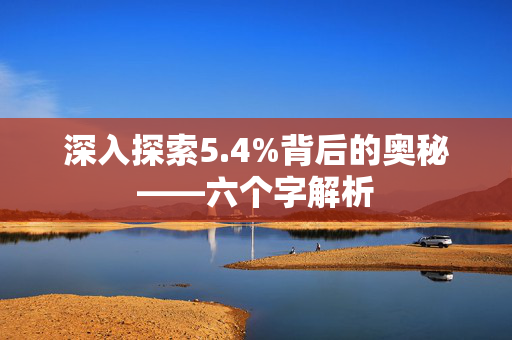 深入探索5.4%背后的奥秘——六个字解析