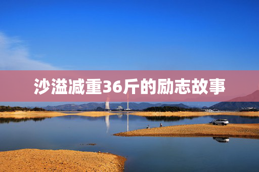 沙溢减重36斤的励志故事