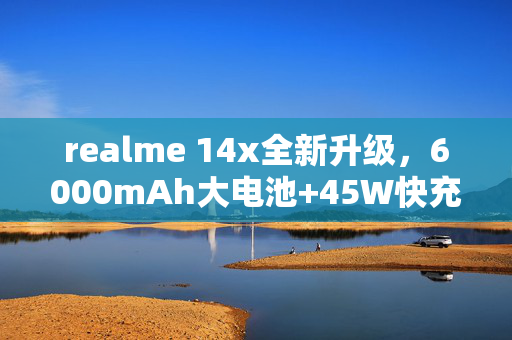 realme 14x全新升级，6000mAh大电池+45W快充，领航手机续航革命